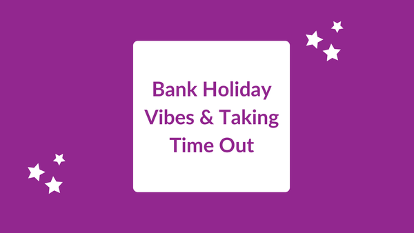 Bank Holiday Vibes & Taking Time Out