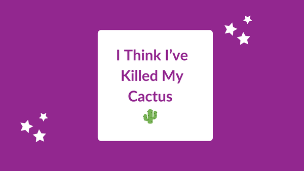 I Think I've Killed My Cactus