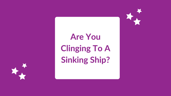 Don't Cling To A Sinking Ship