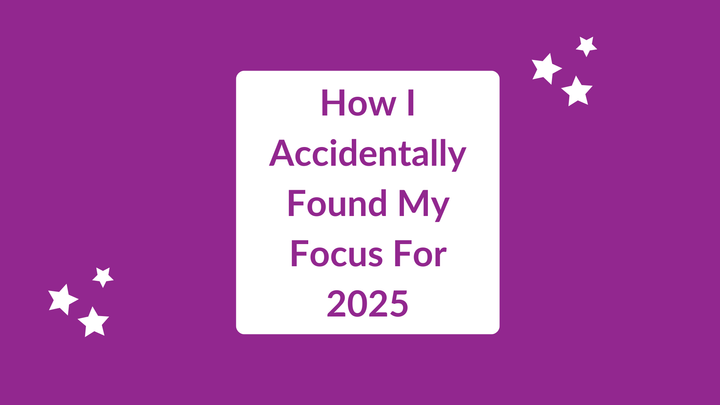How I Accidentally Found My Focus For 2025