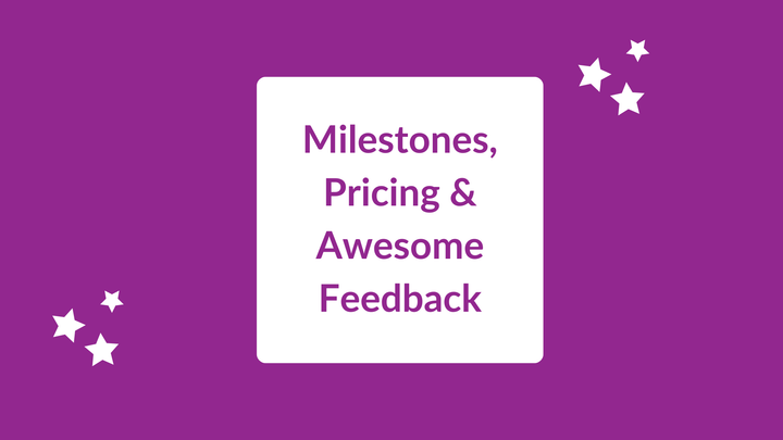 Milestones, Pricing and Awesome Feedback